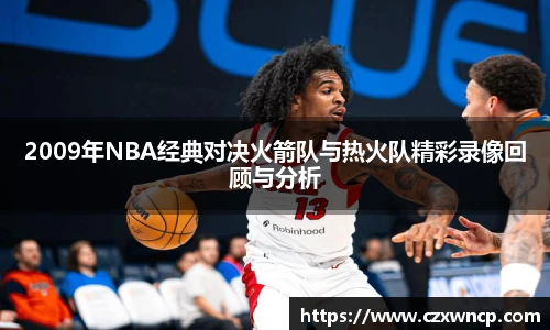 2009年NBA经典对决火箭队与热火队精彩录像回顾与分析