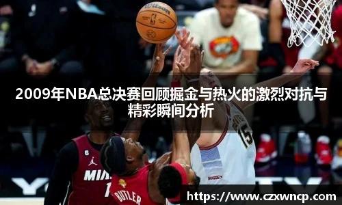2009年NBA总决赛回顾掘金与热火的激烈对抗与精彩瞬间分析