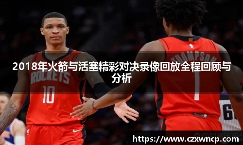 2018年火箭与活塞精彩对决录像回放全程回顾与分析