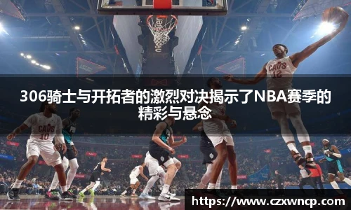 306骑士与开拓者的激烈对决揭示了NBA赛季的精彩与悬念