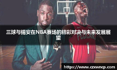 三球与锡安在NBA赛场的精彩对决与未来发展展望
