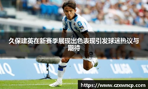 久保建英在新赛季展现出色表现引发球迷热议与期待