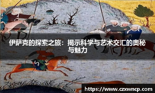 伊萨克的探索之旅：揭示科学与艺术交汇的奥秘与魅力