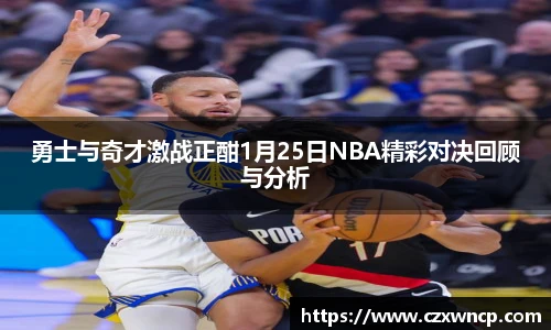 勇士与奇才激战正酣1月25日NBA精彩对决回顾与分析