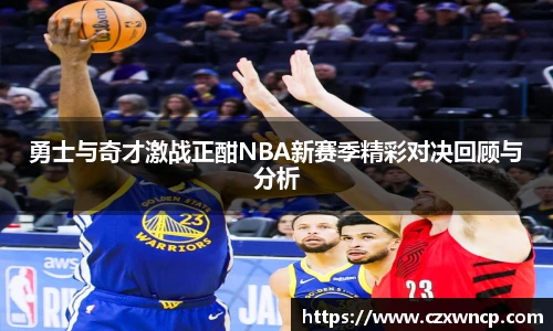 勇士与奇才激战正酣NBA新赛季精彩对决回顾与分析