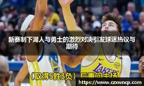 新赛制下湖人与勇士的激烈对决引发球迷热议与期待