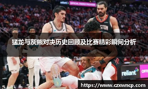 猛龙与灰熊对决历史回顾及比赛精彩瞬间分析
